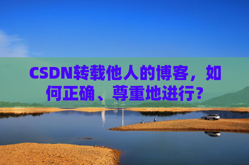 CSDN转载他人的博客,如何正确、尊重地进行?