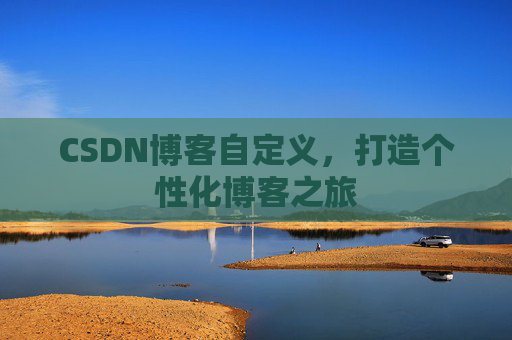 CSDN博客自定义,打造个性化博客之旅