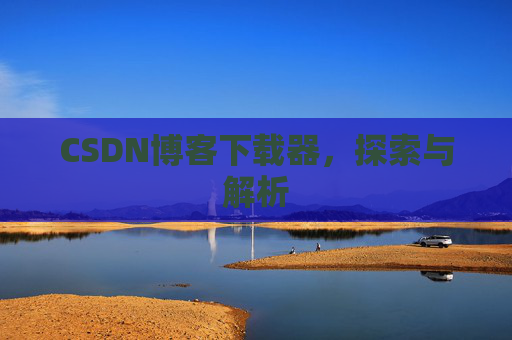 CSDN博客下载器，探索与解析